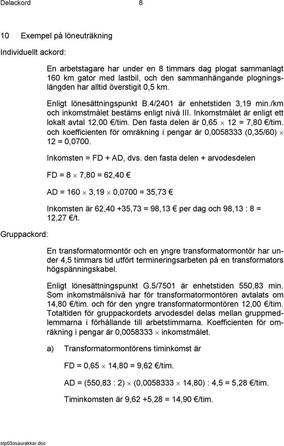 Inkomstmålet är enligt ett lokalt avtal 12,00 /tim. Den fasta delen är 0,65 12 = 7,80 /tim. och koefficienten för omräkning i pengar är 0,0058333 (0,35/60) 12 = 0,0700. Inkomsten = FD + AD, dvs.