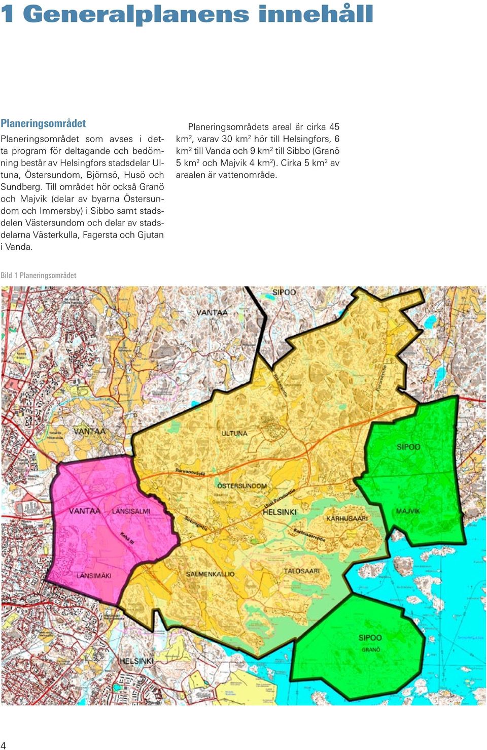 Till området hör också Granö och Majvik (delar av byarna Östersundom och Immersby) i Sibbo samt stadsdelen Västersundom och delar av stadsdelarna