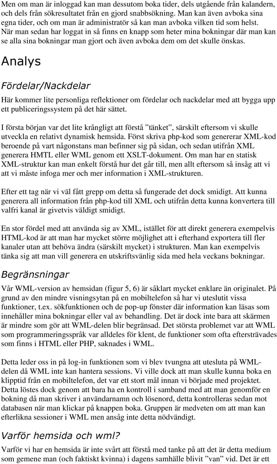 När man sedan har loggat in så finns en knapp som heter mina bokningar där man kan se alla sina bokningar man gjort och även avboka dem om det skulle önskas.