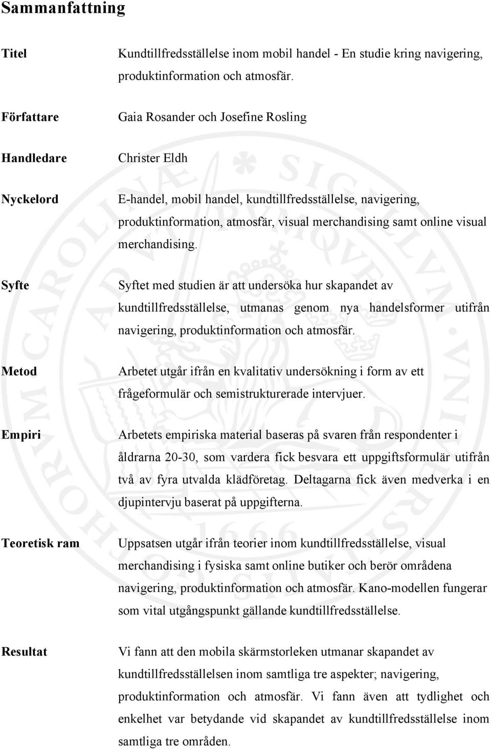 online visual merchandising. Syfte Syftet med studien är att undersöka hur skapandet av kundtillfredsställelse, utmanas genom nya handelsformer utifrån navigering, produktinformation och atmosfär.