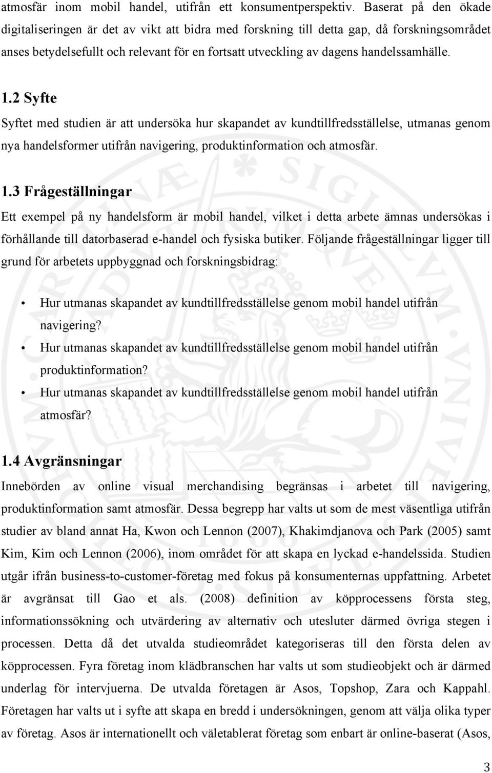 handelssamhälle. 1.2 Syfte Syftet med studien är att undersöka hur skapandet av kundtillfredsställelse, utmanas genom nya handelsformer utifrån navigering, produktinformation och atmosfär. 1.3 Frågeställningar Ett exempel på ny handelsform är mobil handel, vilket i detta arbete ämnas undersökas i förhållande till datorbaserad e-handel och fysiska butiker.