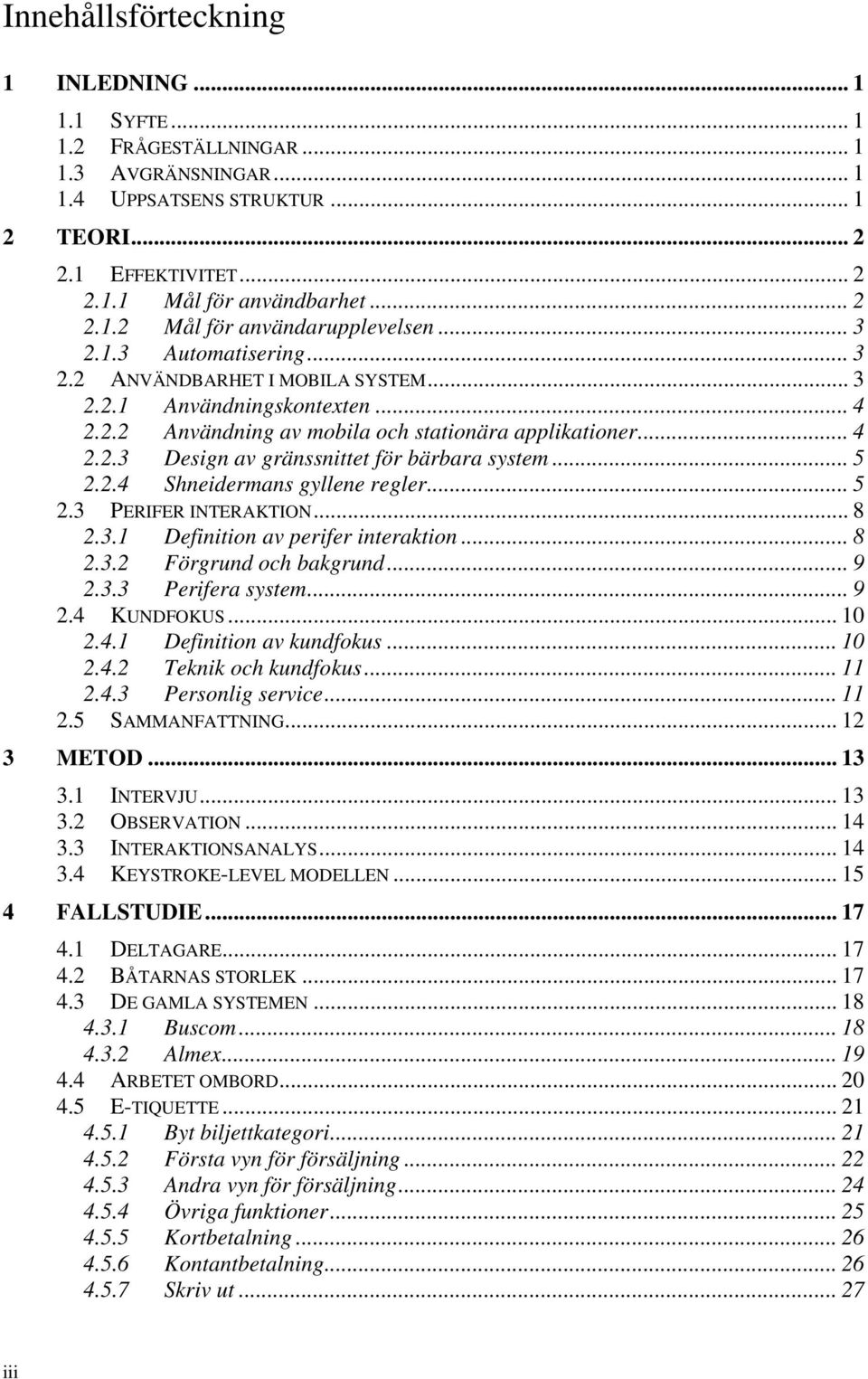 .. 5 2.2.4 Shneidermans gyllene regler... 5 2.3 PERIFER INTERAKTION... 8 2.3.1 Definition av perifer interaktion... 8 2.3.2 Förgrund och bakgrund... 9 2.3.3 Perifera system... 9 2.4 KUNDFOKUS... 10 2.