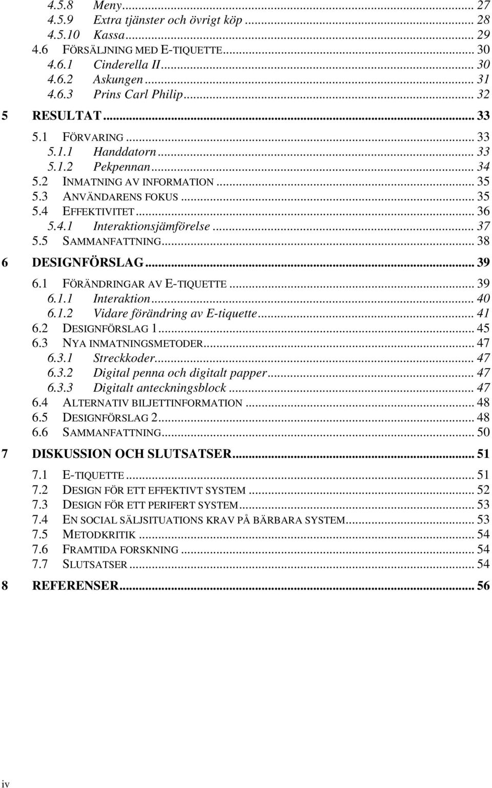 .. 37 5.5 SAMMANFATTNING... 38 6 DESIGNFÖRSLAG... 39 6.1 FÖRÄNDRINGAR AV E-TIQUETTE... 39 6.1.1 Interaktion... 40 6.1.2 Vidare förändring av E-tiquette... 41 6.2 DESIGNFÖRSLAG 1... 45 6.