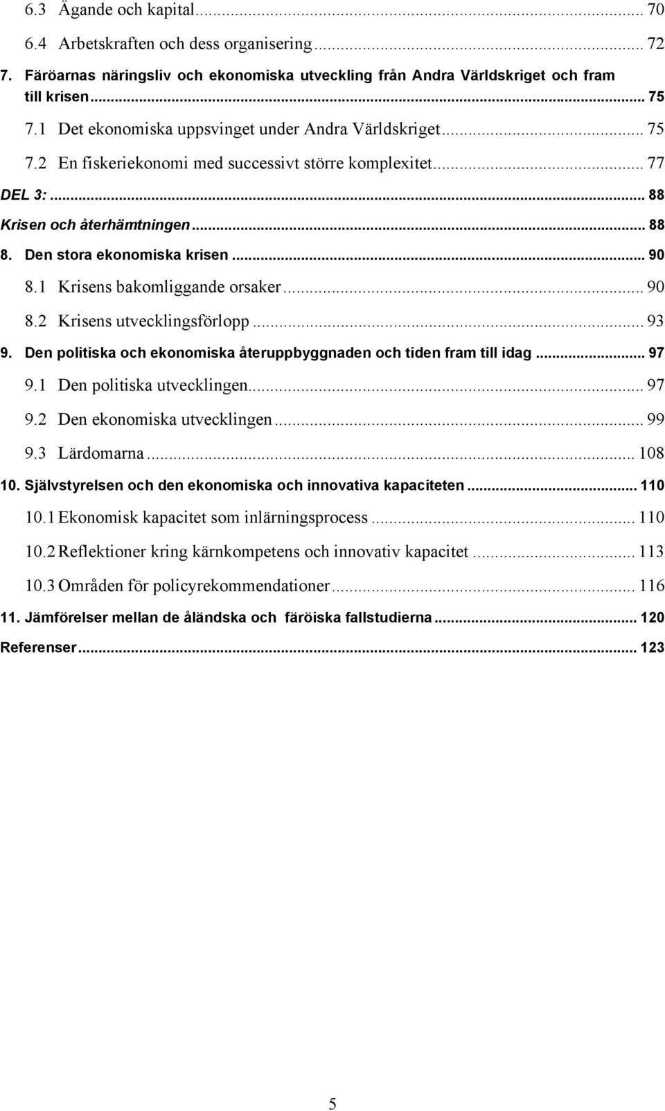 .. 90 8.1 Krisens bakomliggande orsaker... 90 8.2 Krisens utvecklingsförlopp... 93 9. Den politiska och ekonomiska återuppbyggnaden och tiden fram till idag... 97 9.1 Den politiska utvecklingen... 97 9.2 Den ekonomiska utvecklingen.