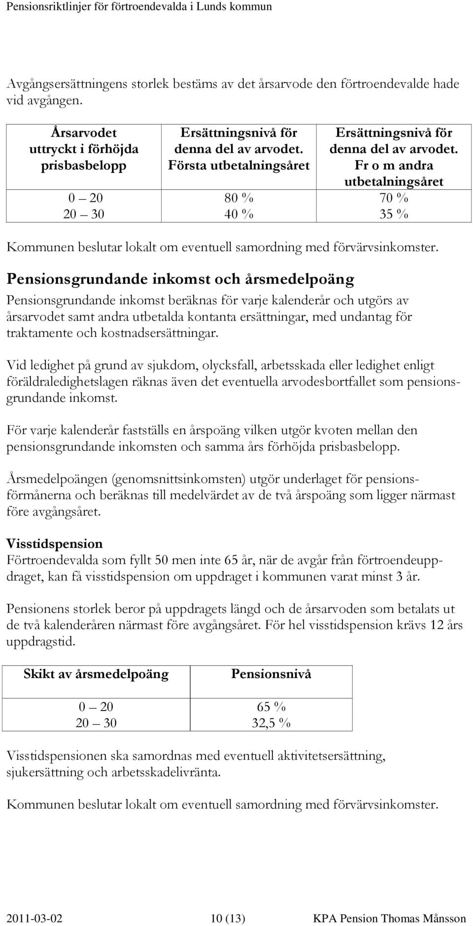 Pensionsgrundande inkomst och årsmedelpoäng Pensionsgrundande inkomst beräknas för varje kalenderår och utgörs av årsarvodet samt andra utbetalda kontanta ersättningar, med undantag för traktamente