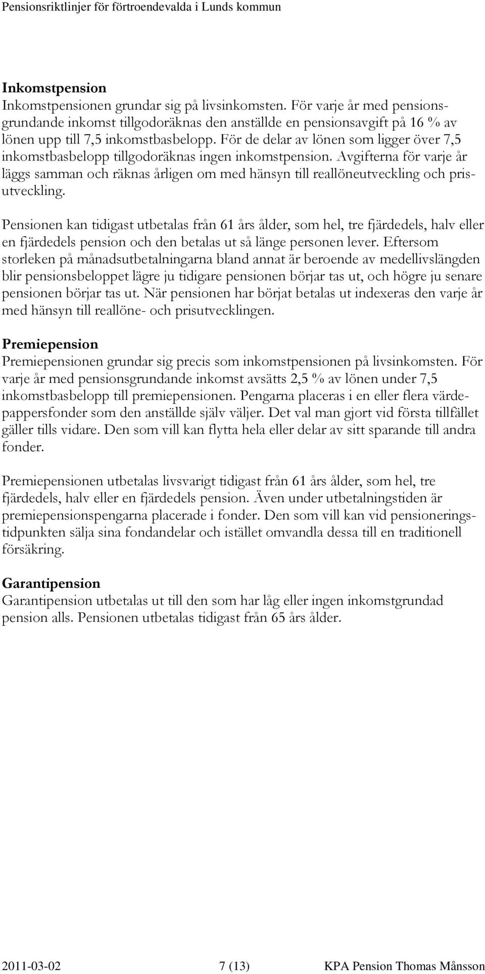 Avgifterna för varje år läggs samman och räknas årligen om med hänsyn till reallöneutveckling och prisutveckling.