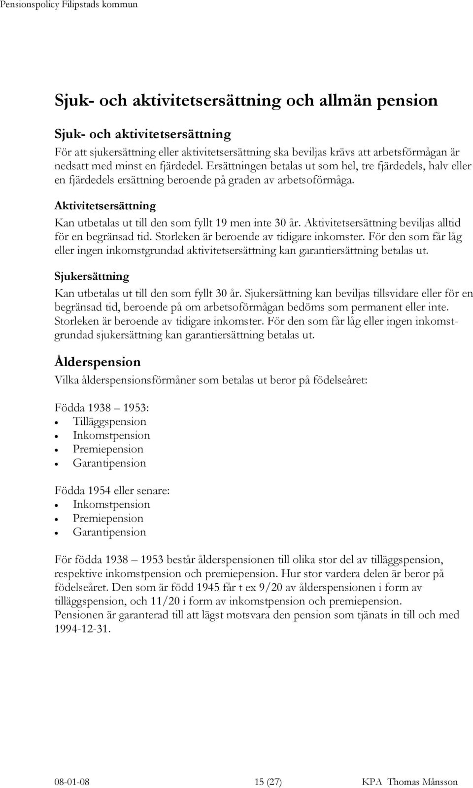 Aktivitetsersättning Kan utbetalas ut till den som fyllt 19 men inte 30 år. Aktivitetsersättning beviljas alltid för en begränsad tid. Storleken är beroende av tidigare inkomster.