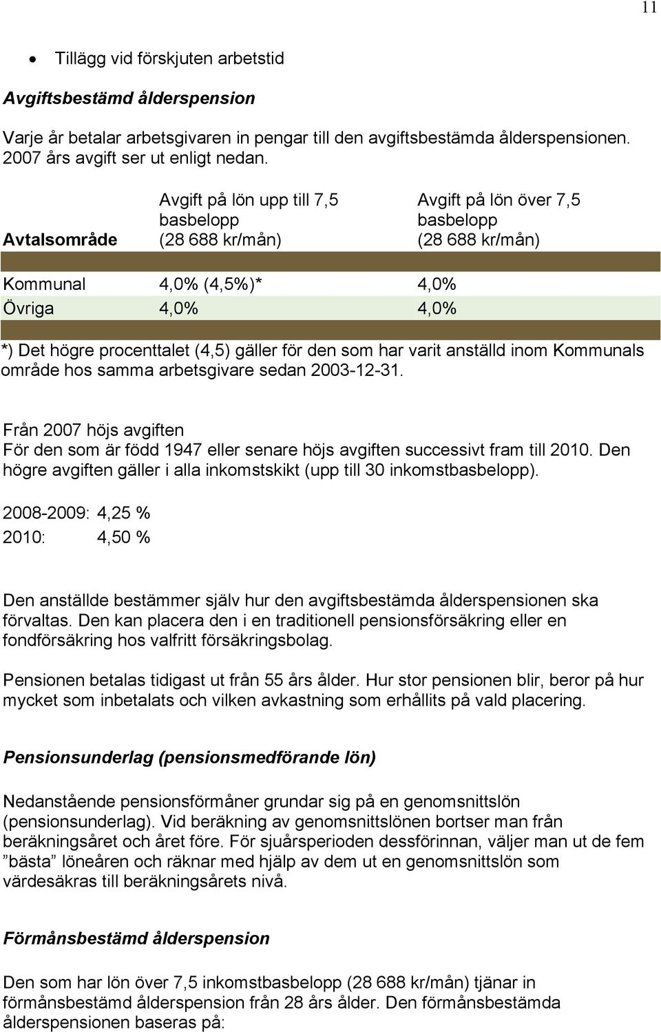 för den som har varit anställd inom Kommunals område hos samma arbetsgivare sedan 2003-12-31. Från 2007 höjs avgiften För den som är född 1947 eller senare höjs avgiften successivt fram till 2010.