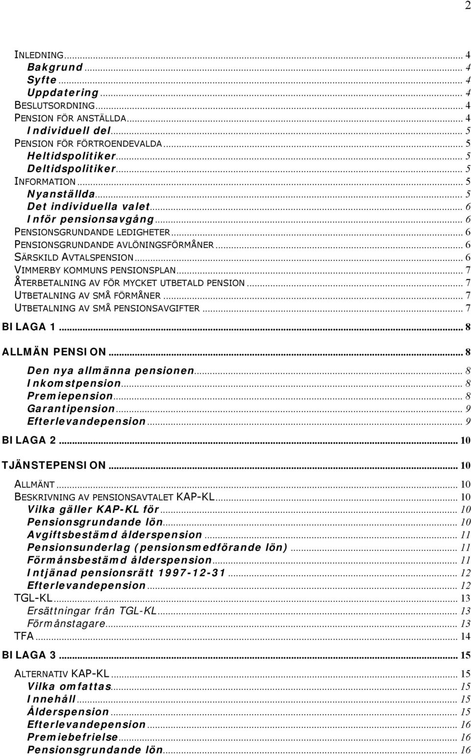 .. 6 VIMMERBY KOMMUNS PENSIONSPLAN... 7 ÅTERBETALNING AV FÖR MYCKET UTBETALD PENSION... 7 UTBETALNING AV SMÅ FÖRMÅNER... 7 UTBETALNING AV SMÅ PENSIONSAVGIFTER... 7 BILAGA 1... 8 ALLMÄN PENSION.