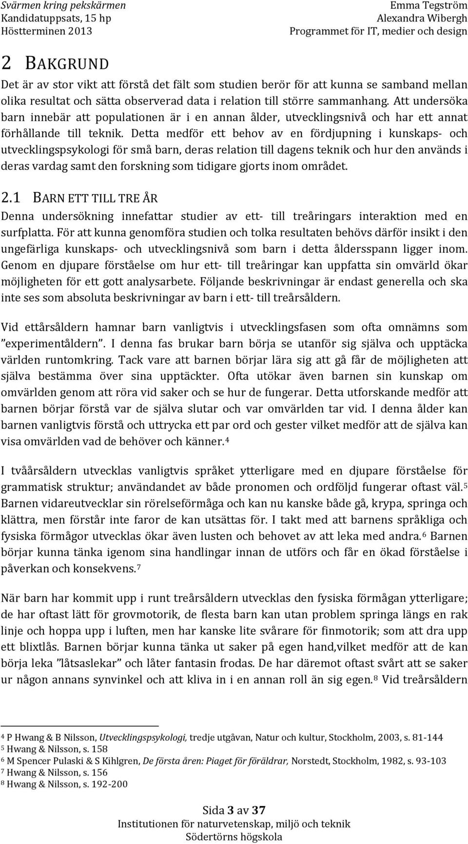 Detta medför ett behov av en fördjupning i kunskaps- och utvecklingspsykologi för små barn, deras relation till dagens teknik och hur den används i deras vardag samt den forskning som tidigare gjorts