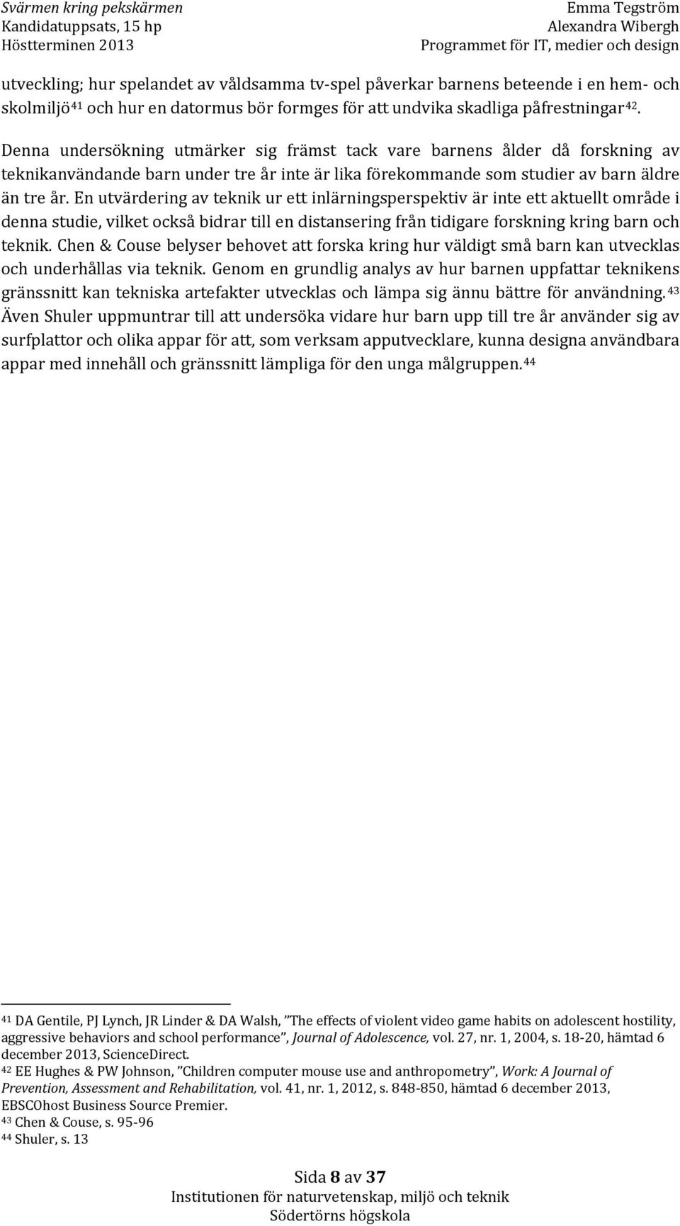 En utvärdering av teknik ur ett inlärningsperspektiv är inte ett aktuellt område i denna studie, vilket också bidrar till en distansering från tidigare forskning kring barn och teknik.