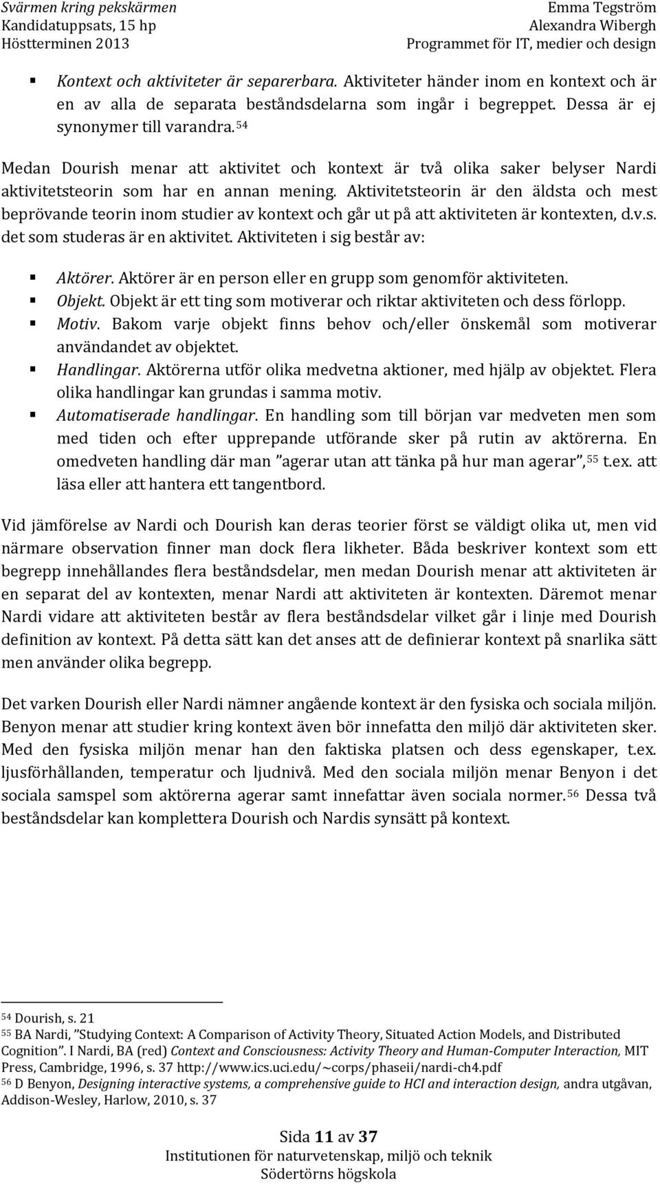 Aktivitetsteorin är den äldsta och mest beprövande teorin inom studier av kontext och går ut på att aktiviteten är kontexten, d.v.s. det som studeras är en aktivitet.