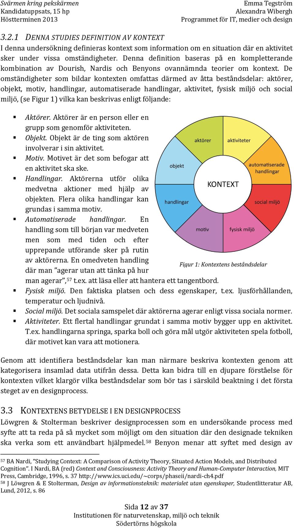 De omständigheter som bildar kontexten omfattas därmed av åtta beståndsdelar: aktörer, objekt, motiv, handlingar, automatiserade handlingar, aktivitet, fysisk miljö och social miljö, (se Figur 1)