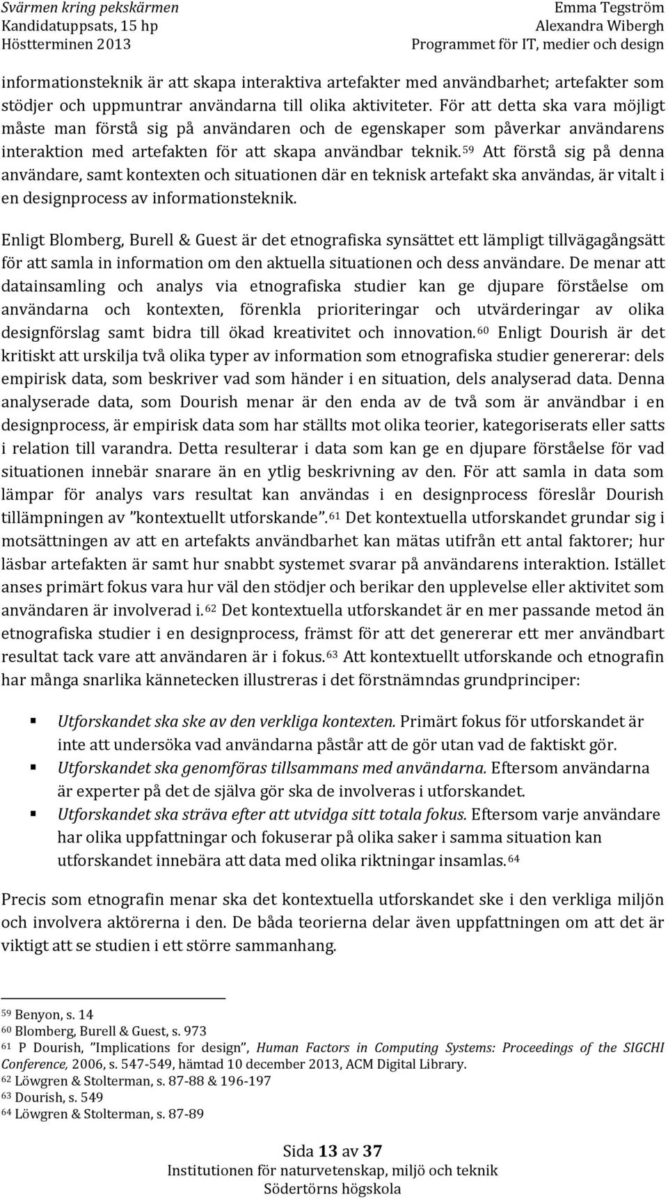 72f59 Att förstå sig på denna användare, samt kontexten och situationen där en teknisk artefakt ska användas, är vitalt i en designprocess av informationsteknik.