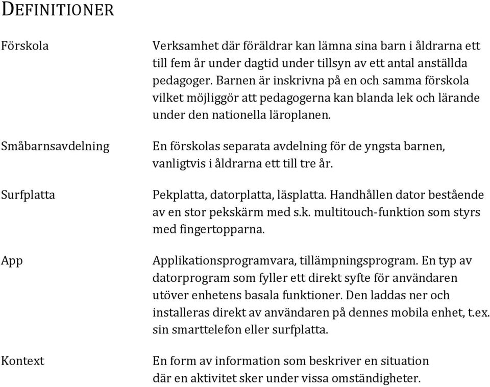 En förskolas separata avdelning för de yngsta barnen, vanligtvis i åldrarna ett till tre år. Pekplatta, datorplatta, läsplatta. Handhållen dator bestående av en stor pekskärm med s.k. multitouch-funktion som styrs med fingertopparna.