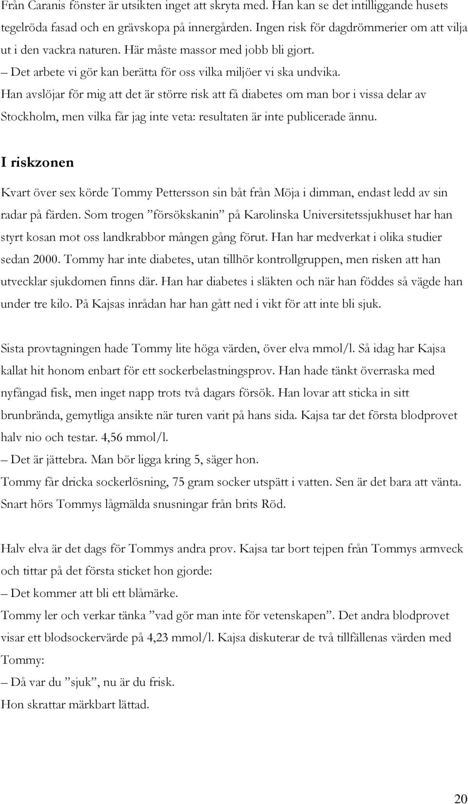 Han avslöjar för mig att det är större risk att få diabetes om man bor i vissa delar av Stockholm, men vilka får jag inte veta: resultaten är inte publicerade ännu.