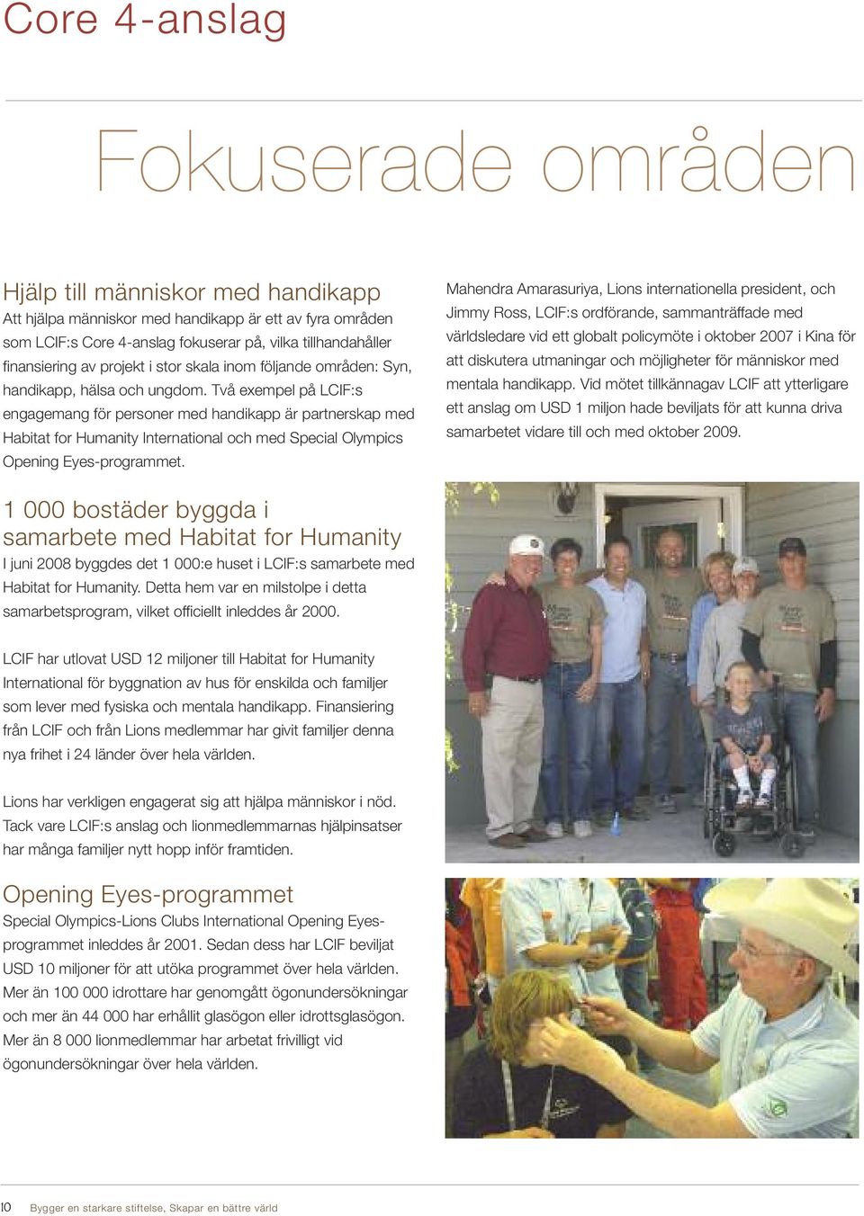 Två exempel på LCIF:s engagemang för personer med handikapp är partnerskap med Habitat for Humanity International och med Special Olympics Opening Eyes-programmet.