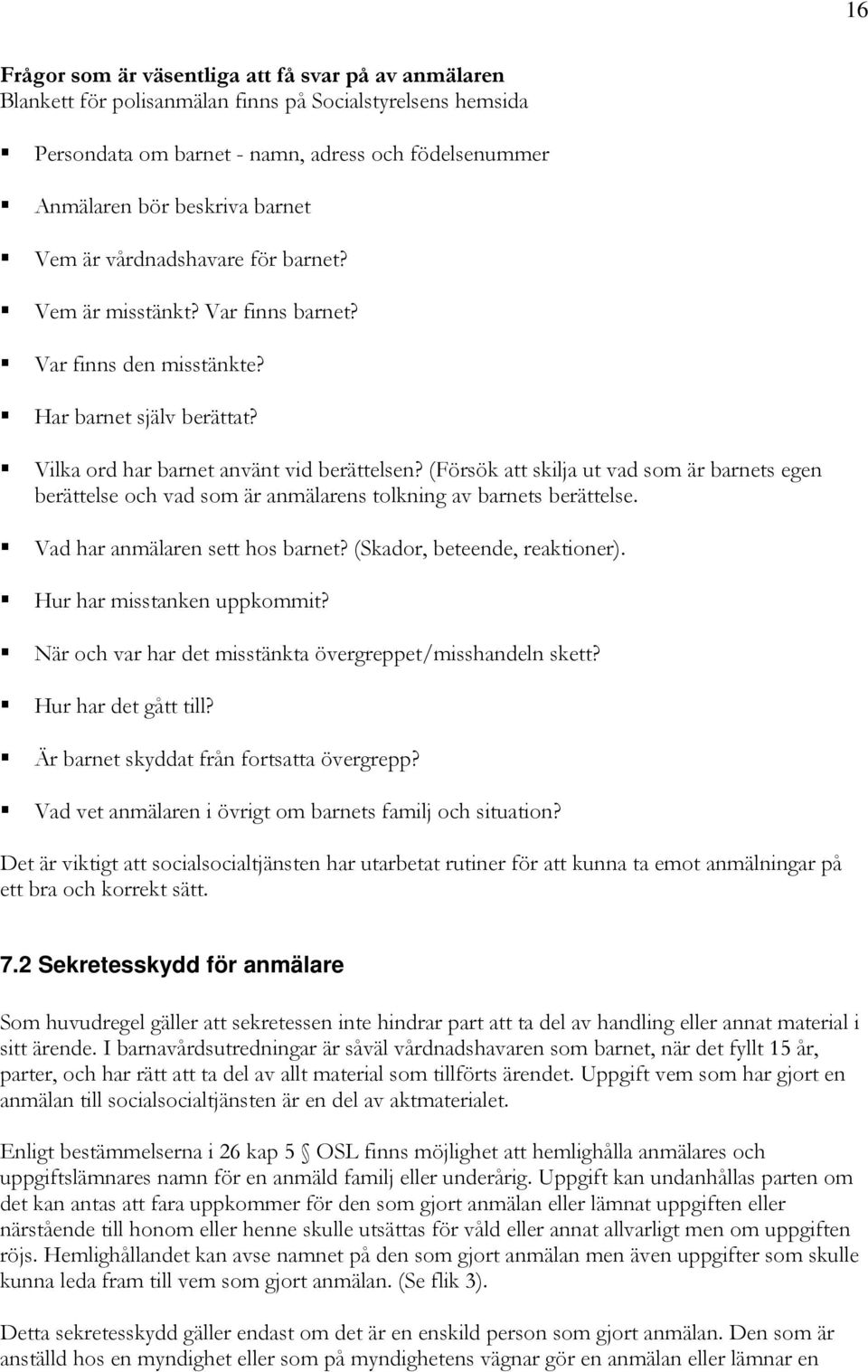 (Försök att skilja ut vad som är barnets egen berättelse och vad som är anmälarens tolkning av barnets berättelse. Vad har anmälaren sett hos barnet? (Skador, beteende, reaktioner).