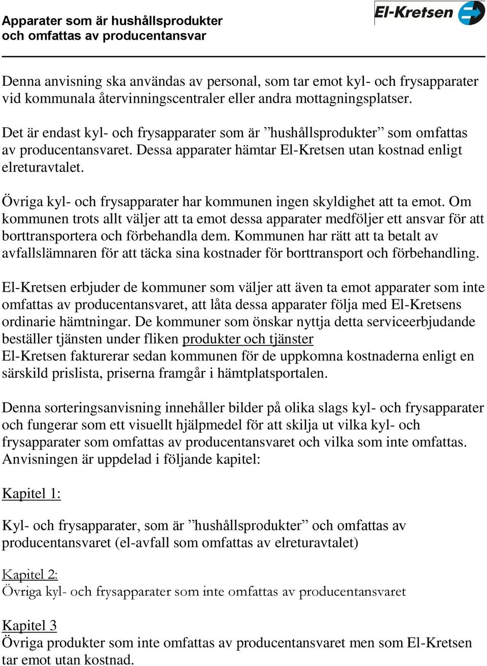 Övriga kyl- och frysapparater har kommunen ingen skyldighet att ta emot. Om kommunen trots allt väljer att ta emot dessa apparater medföljer ett ansvar för att borttransportera och förbehandla dem.