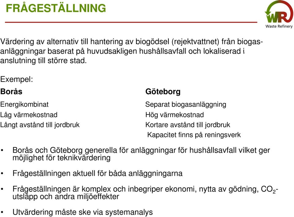 Exempel: Borås Energikombinat Låg värmekostnad Långt avstånd till Göteborg Separat biogasanläggning Hög värmekostnad Kortare avstånd till Kapacitet finns på