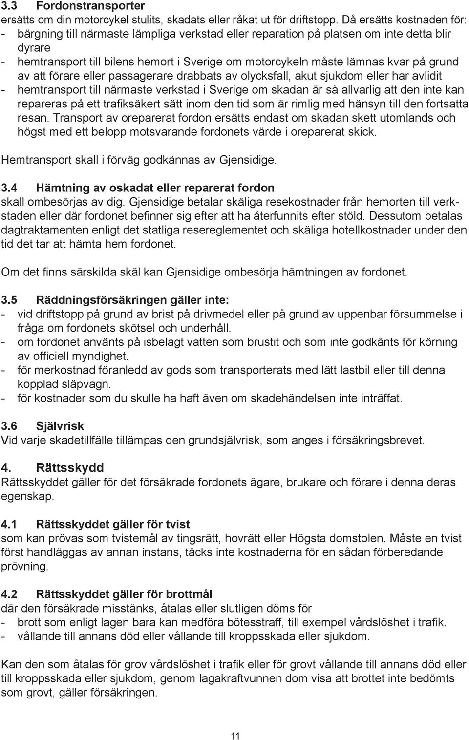 på grund av att förare eller passagerare drabbats av olycksfall, akut sjukdom eller har avlidit - hemtransport till närmaste verkstad i Sverige om skadan är så allvarlig att den inte kan repareras på