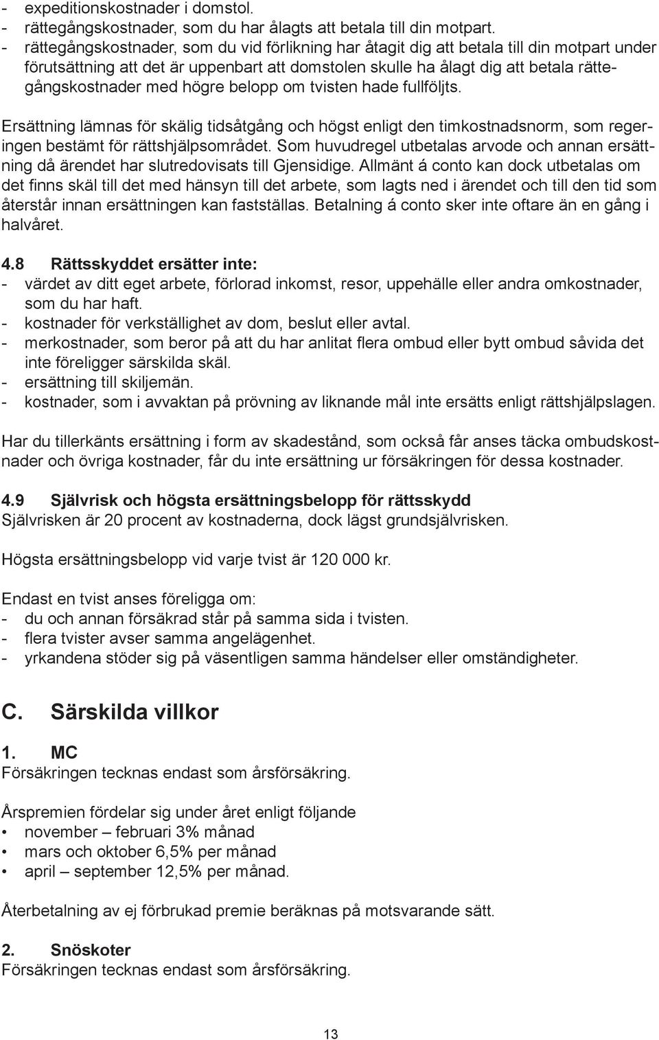 högre belopp om tvisten hade fullföljts. Ersättning lämnas för skälig tidsåtgång och högst enligt den timkostnadsnorm, som regeringen bestämt för rättshjälpsområdet.