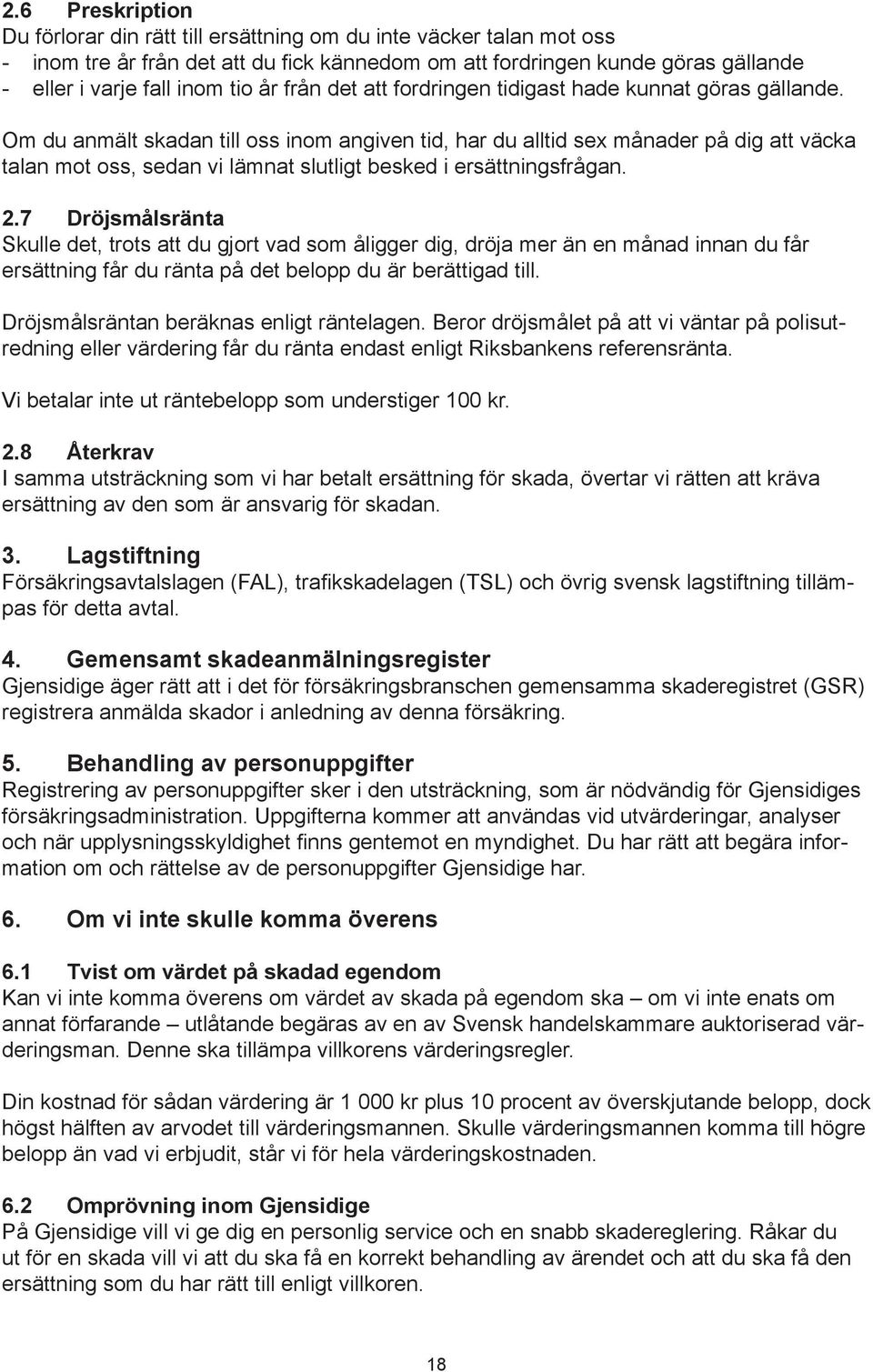 Om du anmält skadan till oss inom angiven tid, har du alltid sex månader på dig att väcka talan mot oss, sedan vi lämnat slutligt besked i ersättningsfrågan. 2.