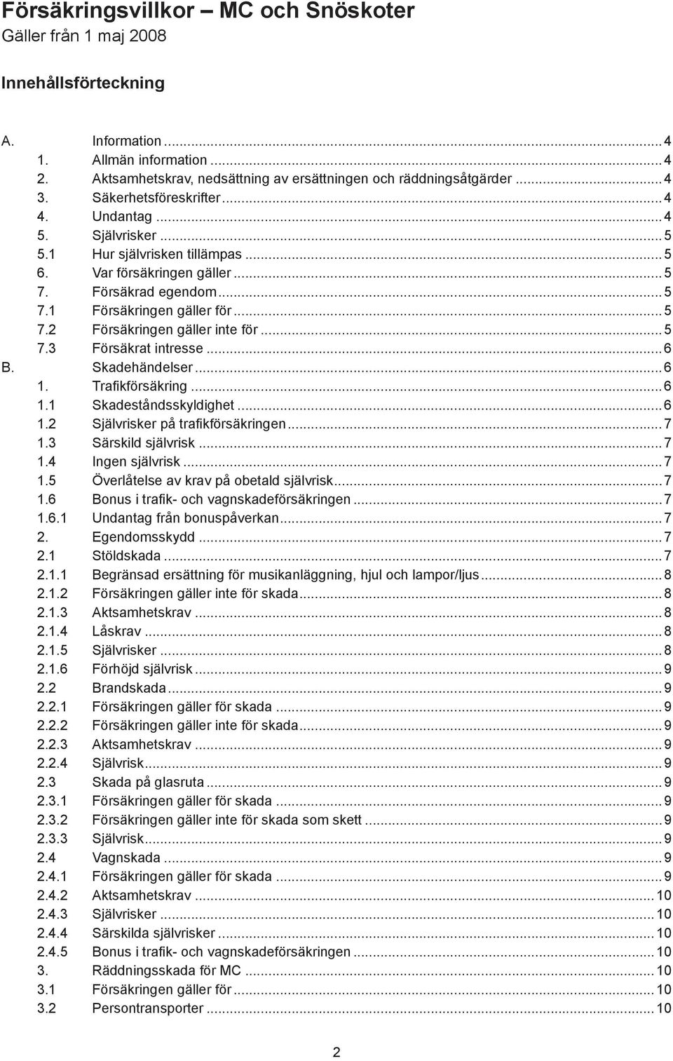 ..5 7.3 Försäkrat intresse...6 B. Skadehändelser...6 1. Trafikförsäkring...6 1.1 Skadeståndsskyldighet...6 1.2 Självrisker på trafikförsäkringen...7 1.3 Särskild självrisk...7 1.4 Ingen självrisk...7 1.5 Överlåtelse av krav på obetald självrisk.