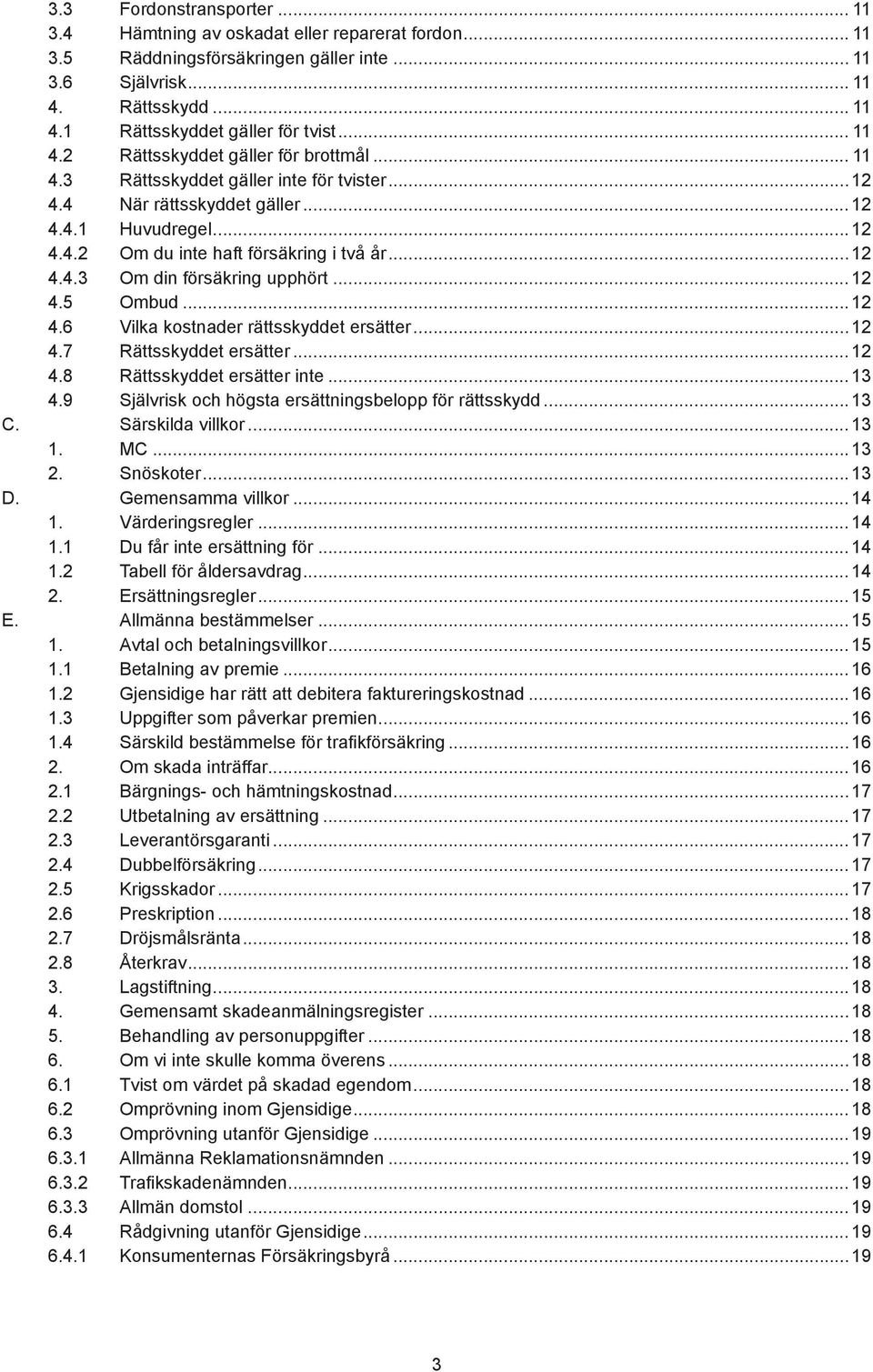 ..12 4.5 Ombud...12 4.6 Vilka kostnader rättsskyddet ersätter...12 4.7 Rättsskyddet ersätter...12 4.8 Rättsskyddet ersätter inte...13 4.9 Självrisk och högsta ersättningsbelopp för rättsskydd...13 C.