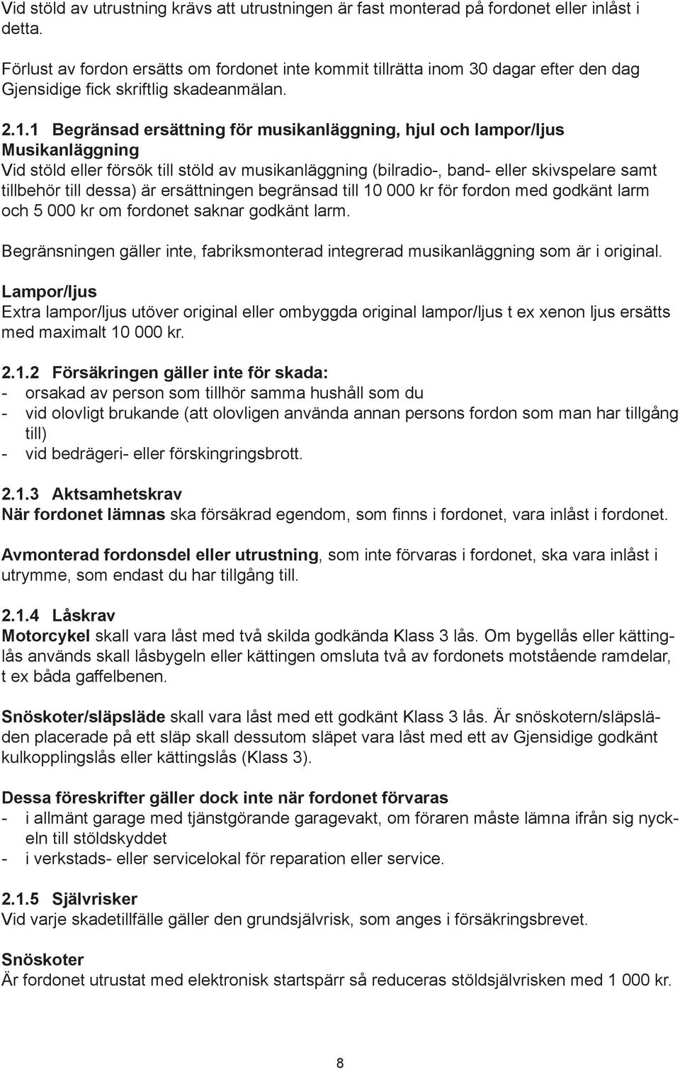 1 Begränsad ersättning för musikanläggning, hjul och lampor/ljus Musikanläggning Vid stöld eller försök till stöld av musikanläggning (bilradio-, band- eller skivspelare samt tillbehör till dessa) är