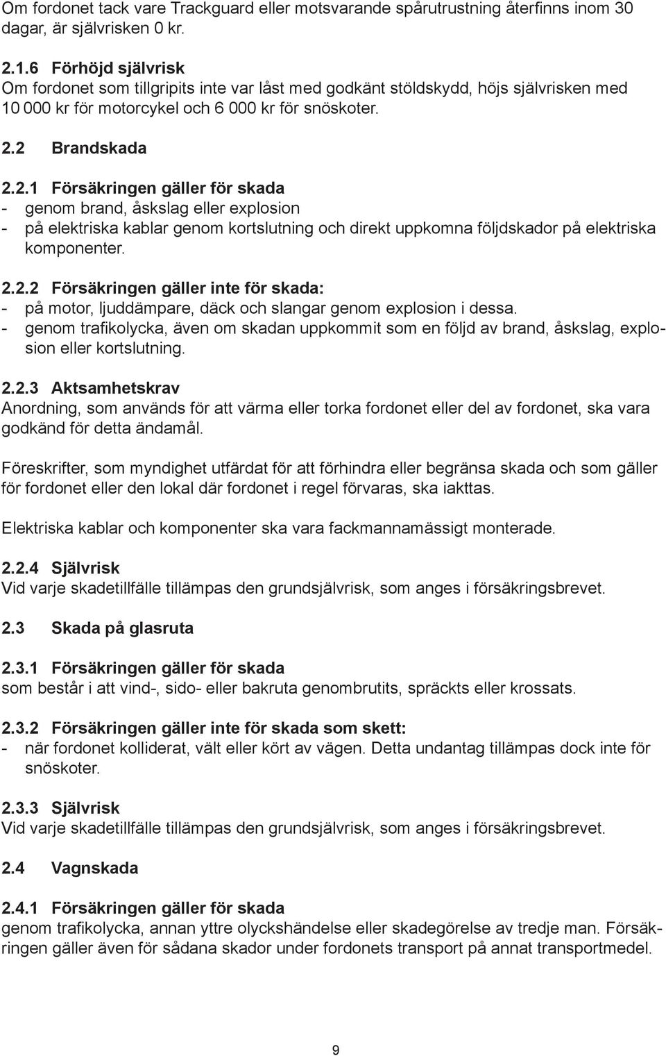 2 Brandskada 2.2.1 Försäkringen gäller för skada - genom brand, åskslag eller explosion - på elektriska kablar genom kortslutning och direkt uppkomna följdskador på elektriska komponenter. 2.2.2 Försäkringen gäller inte för skada: - på motor, ljuddämpare, däck och slangar genom explosion i dessa.