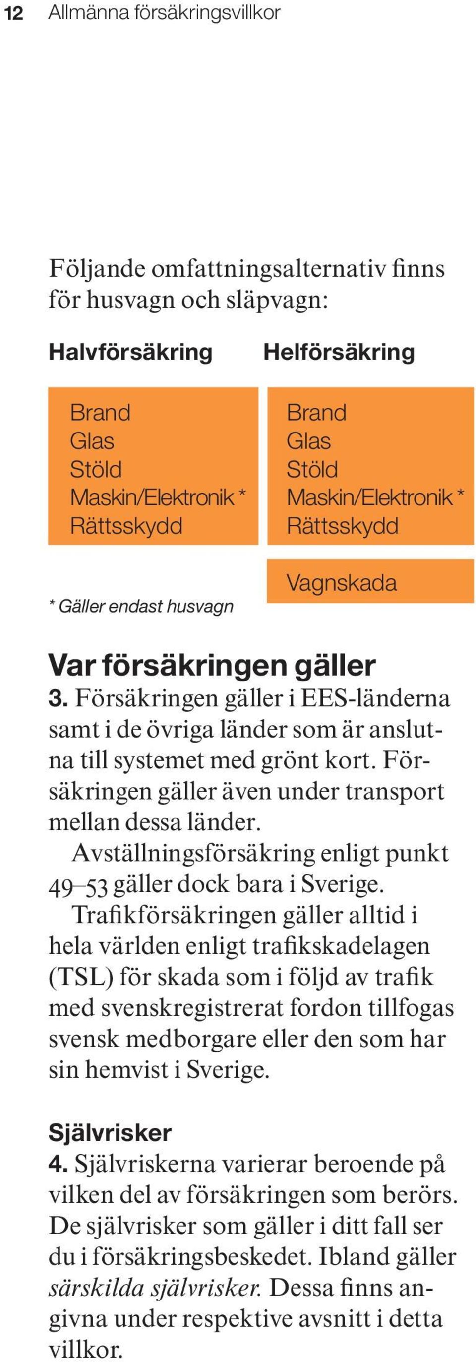 Försäkringen gäller även under transport mellan dessa länder. Avställningsförsäkring enligt punkt 49 53 gäller dock bara i Sverige.