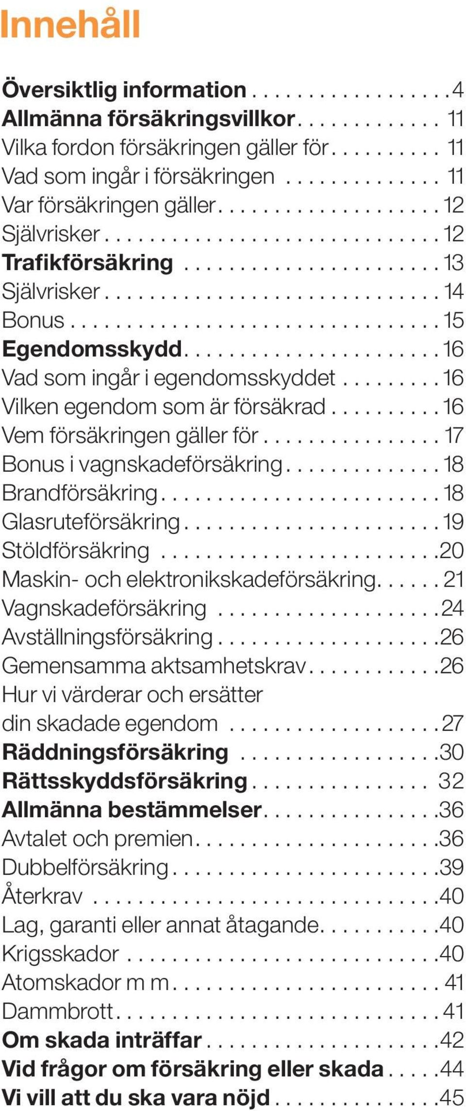 ................................ 15 Egendomsskydd...................... 16 Vad som ingår i egendomsskyddet......... 16 Vilken egendom som är försäkrad.......... 16 Vem försäkringen gäller för.