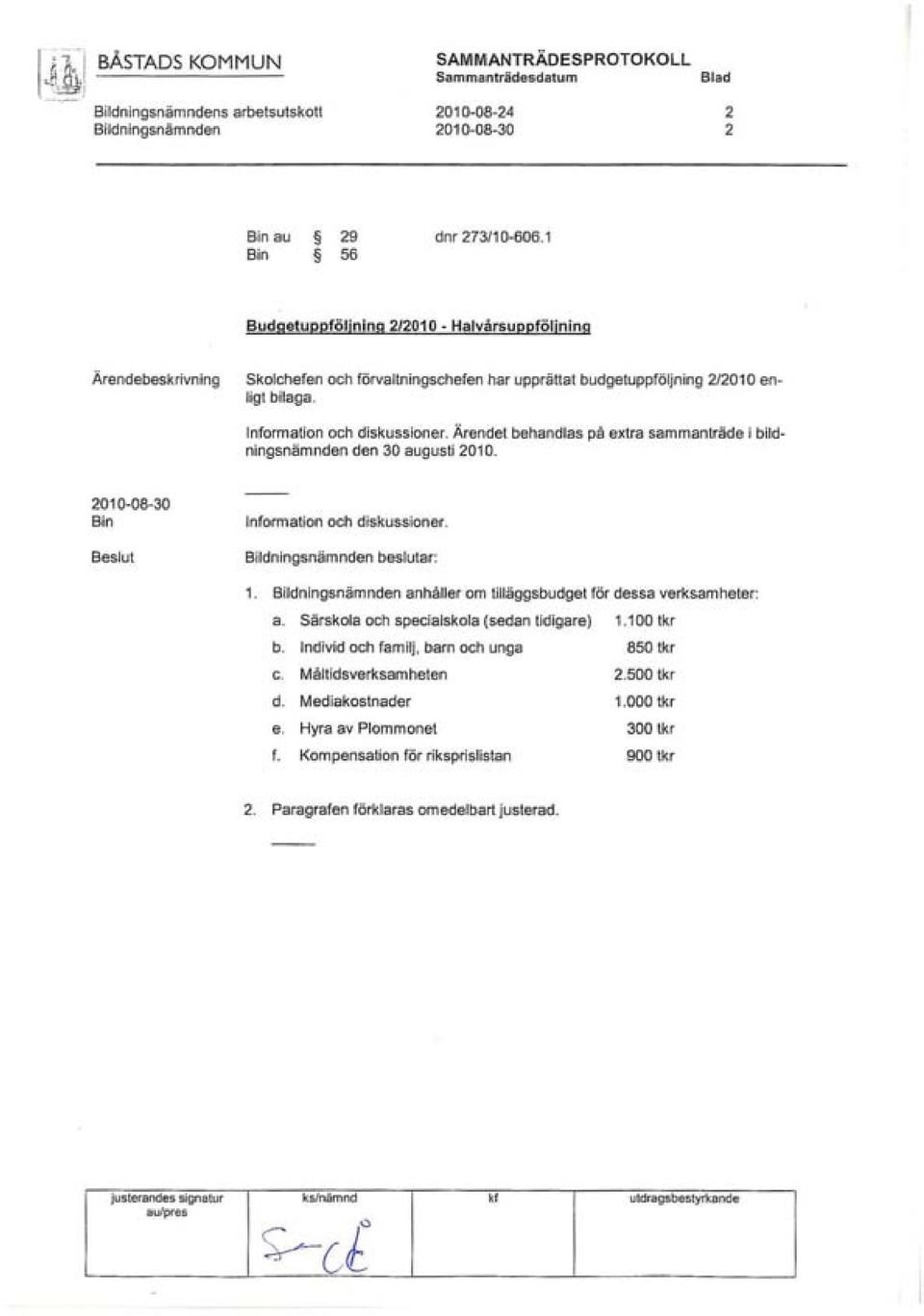 Ärendet behandlas på extra sammanträde i bildningsnämnden den 30 augusti 2010. 2010-08-30 Bin Beslut Information och diskussioner. Bildningsnämnden beslutar: 1.