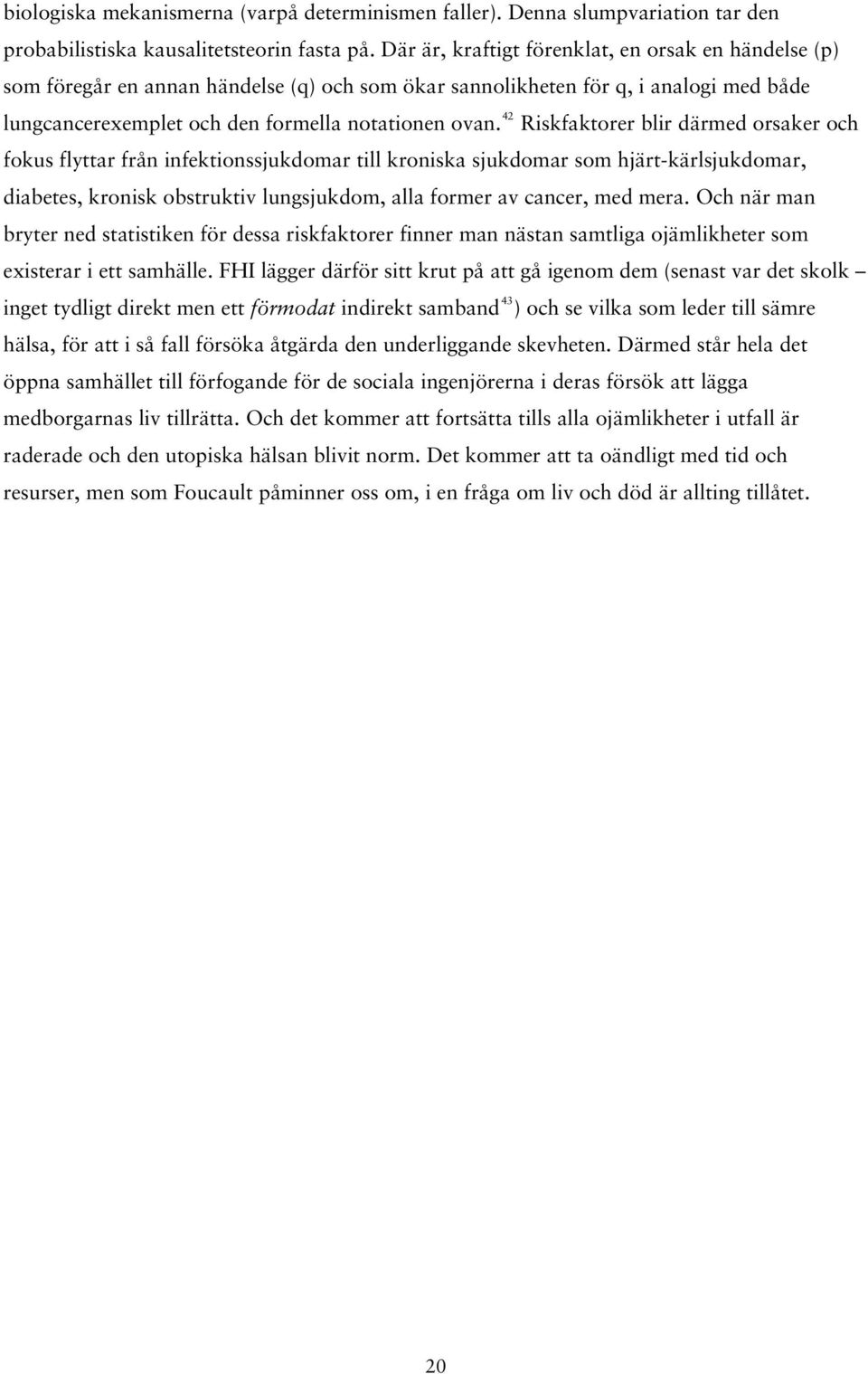 42 Riskfaktorer blir därmed orsaker och fokus flyttar från infektionssjukdomar till kroniska sjukdomar som hjärt-kärlsjukdomar, diabetes, kronisk obstruktiv lungsjukdom, alla former av cancer, med