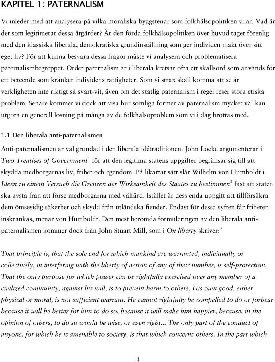 För att kunna besvara dessa frågor måste vi analysera och problematisera paternalismbegreppet.