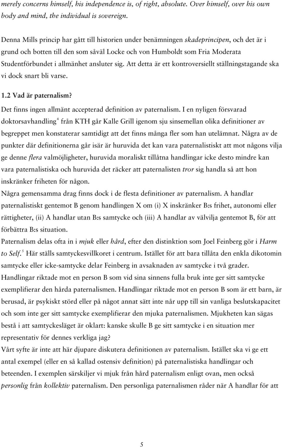 ansluter sig. Att detta är ett kontroversiellt ställningstagande ska vi dock snart bli varse. 1.2 Vad är paternalism? Det finns ingen allmänt accepterad definition av paternalism.