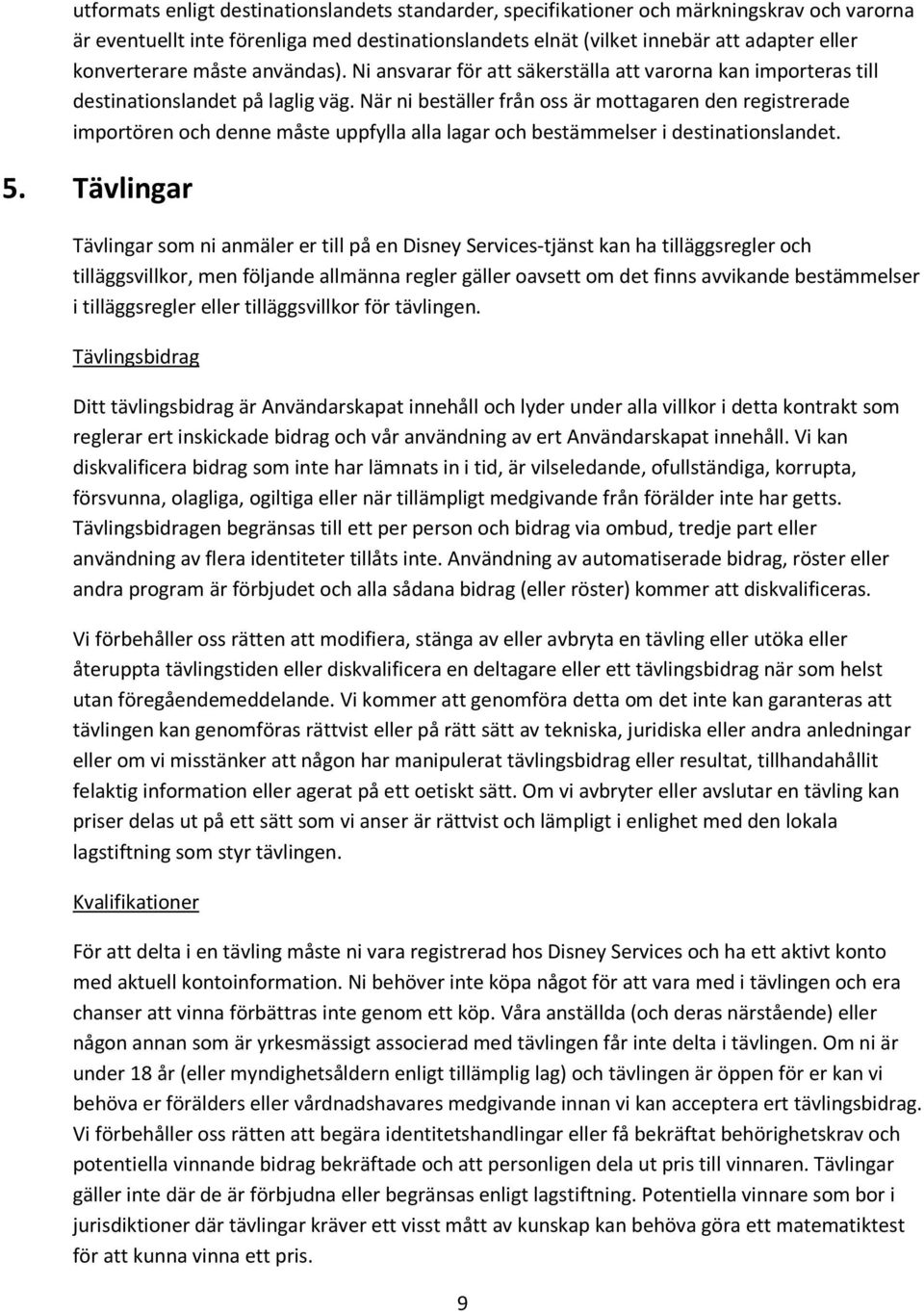 När ni beställer från oss är mottagaren den registrerade importören och denne måste uppfylla alla lagar och bestämmelser i destinationslandet. 5.