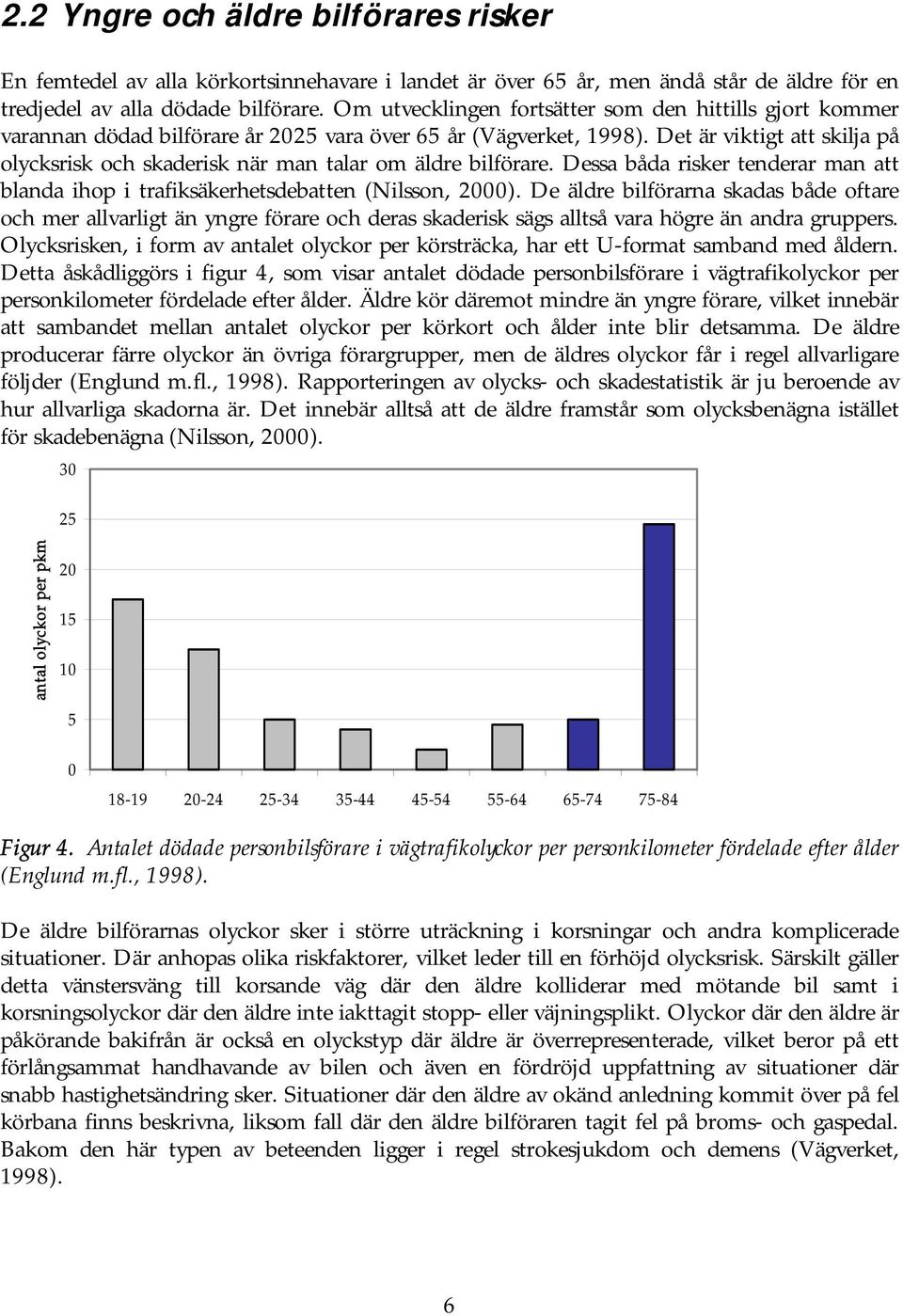 Det är viktigt att skilja på olycksrisk och skaderisk när man talar om äldre bilförare. Dessa båda risker tenderar man att blanda ihop i trafiksäkerhetsdebatten (Nilsson, 2000).