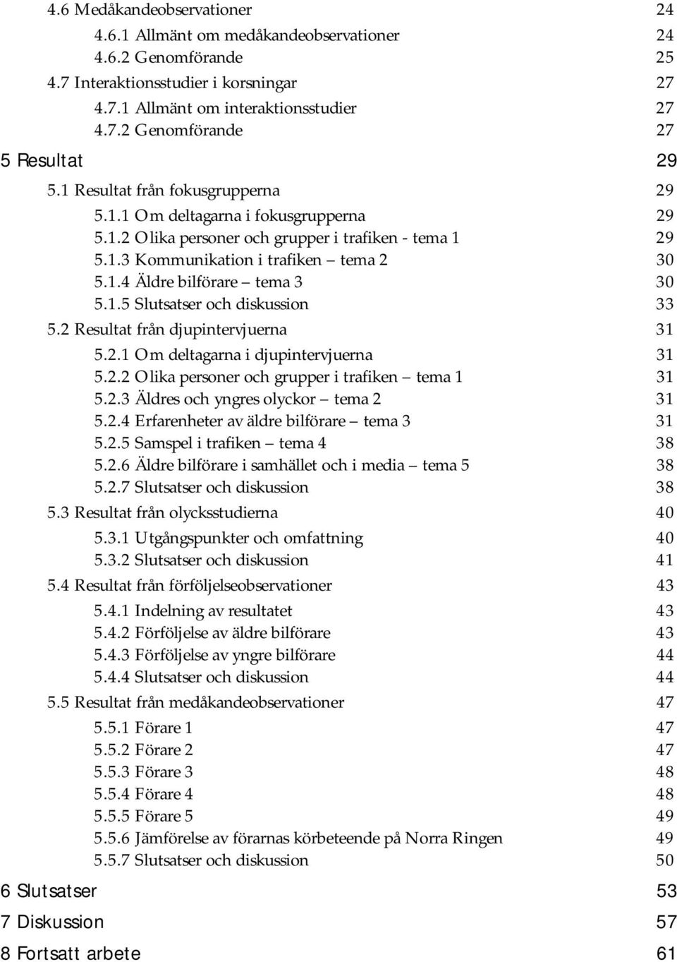 1.5 Slutsatser och diskussion 33 5.2 Resultat från djupintervjuerna 31 5.2.1 Om deltagarna i djupintervjuerna 31 5.2.2 Olika personer och grupper i trafiken tema 1 31 5.2.3 Äldres och yngres olyckor tema 2 31 5.