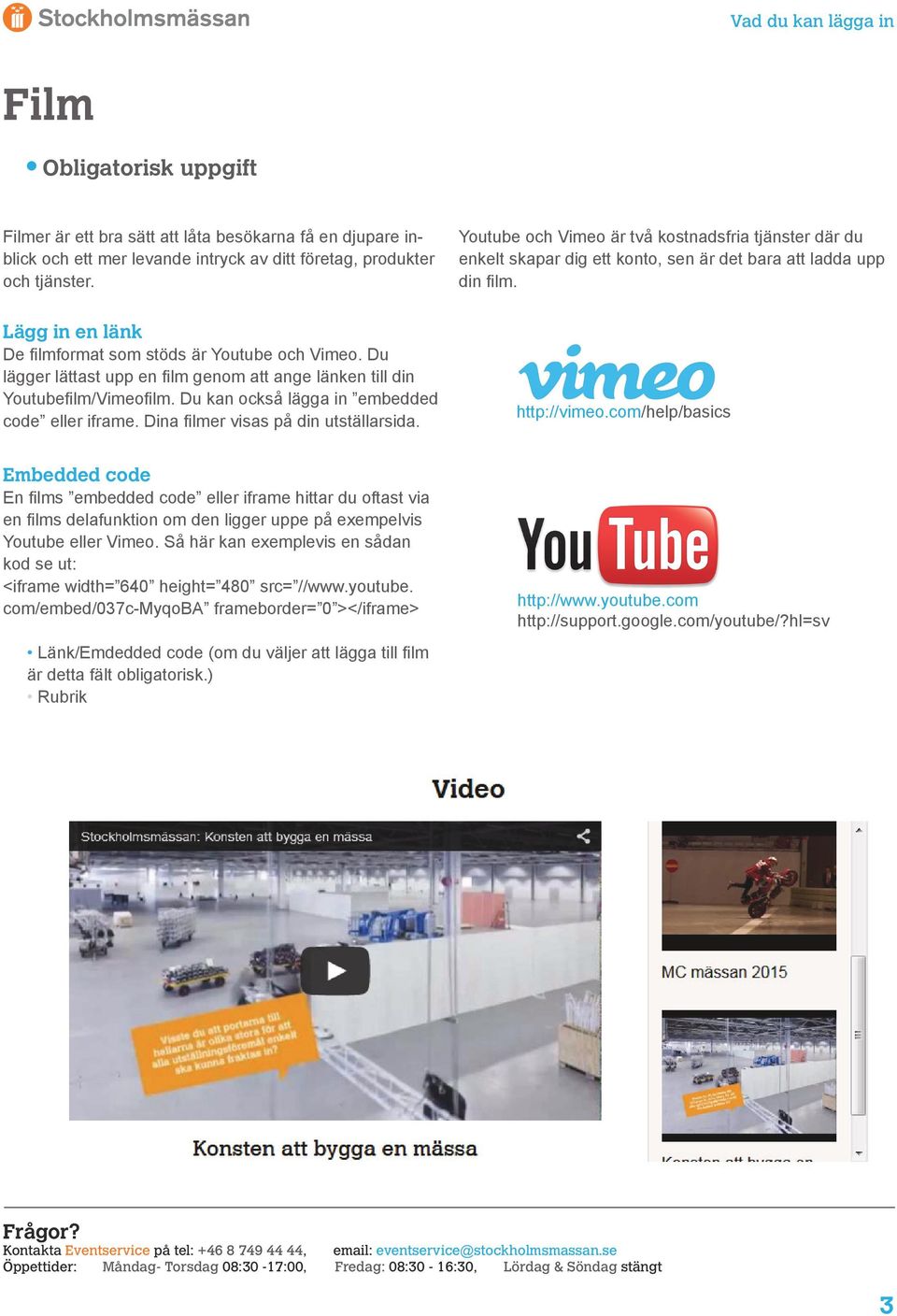Du lägger lättast upp en film genom att ange länken till din Youtubefilm/Vimeofilm. Du kan också lägga in embedded code eller iframe. Dina filmer visas på din utställarsida. http://vimeo.