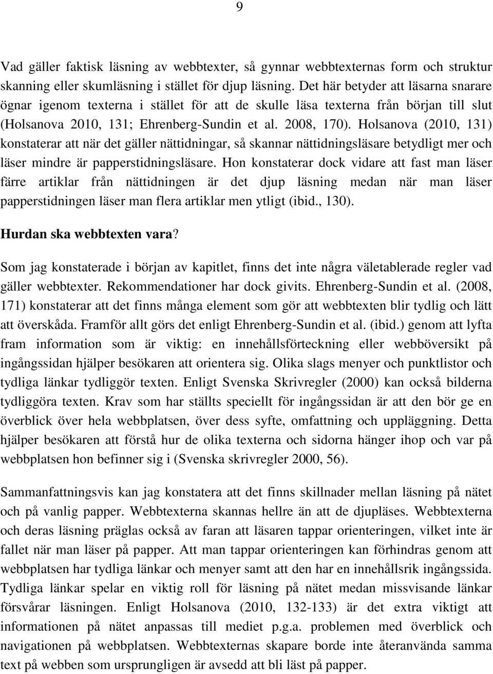 Holsanova (2010, 131) konstaterar att när det gäller nättidningar, så skannar nättidningsläsare betydligt mer och läser mindre är papperstidningsläsare.