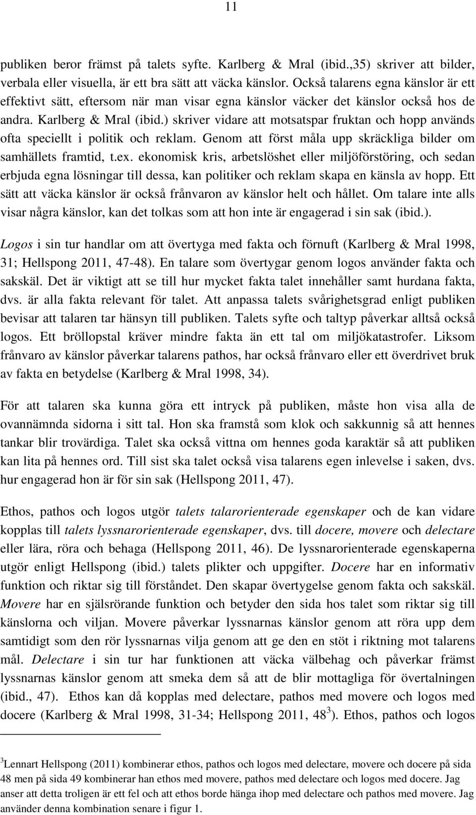 ) skriver vidare att motsatspar fruktan och hopp används ofta speciellt i politik och reklam. Genom att först måla upp skräckliga bilder om samhällets framtid, t.ex.