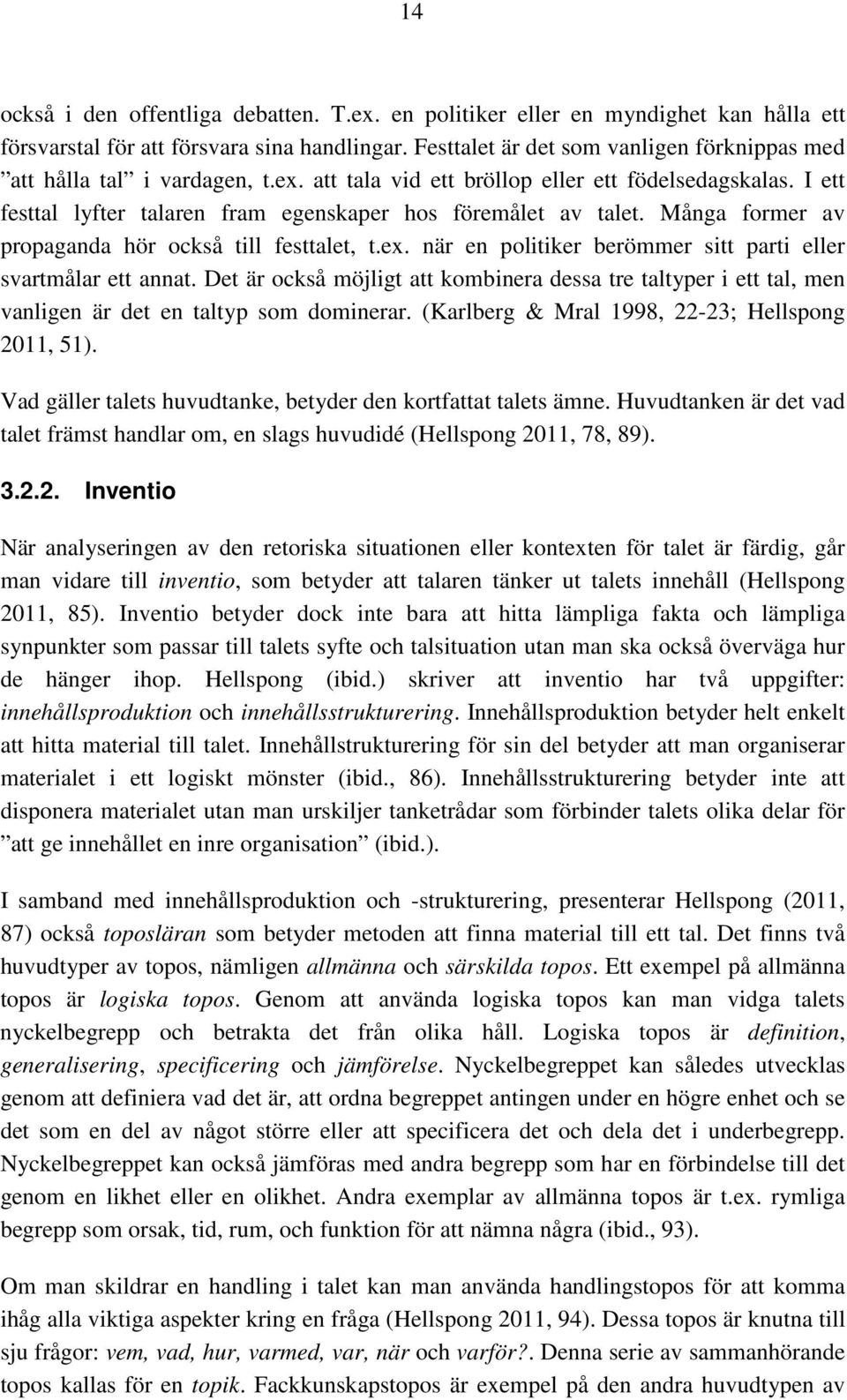 Många former av propaganda hör också till festtalet, t.ex. när en politiker berömmer sitt parti eller svartmålar ett annat.