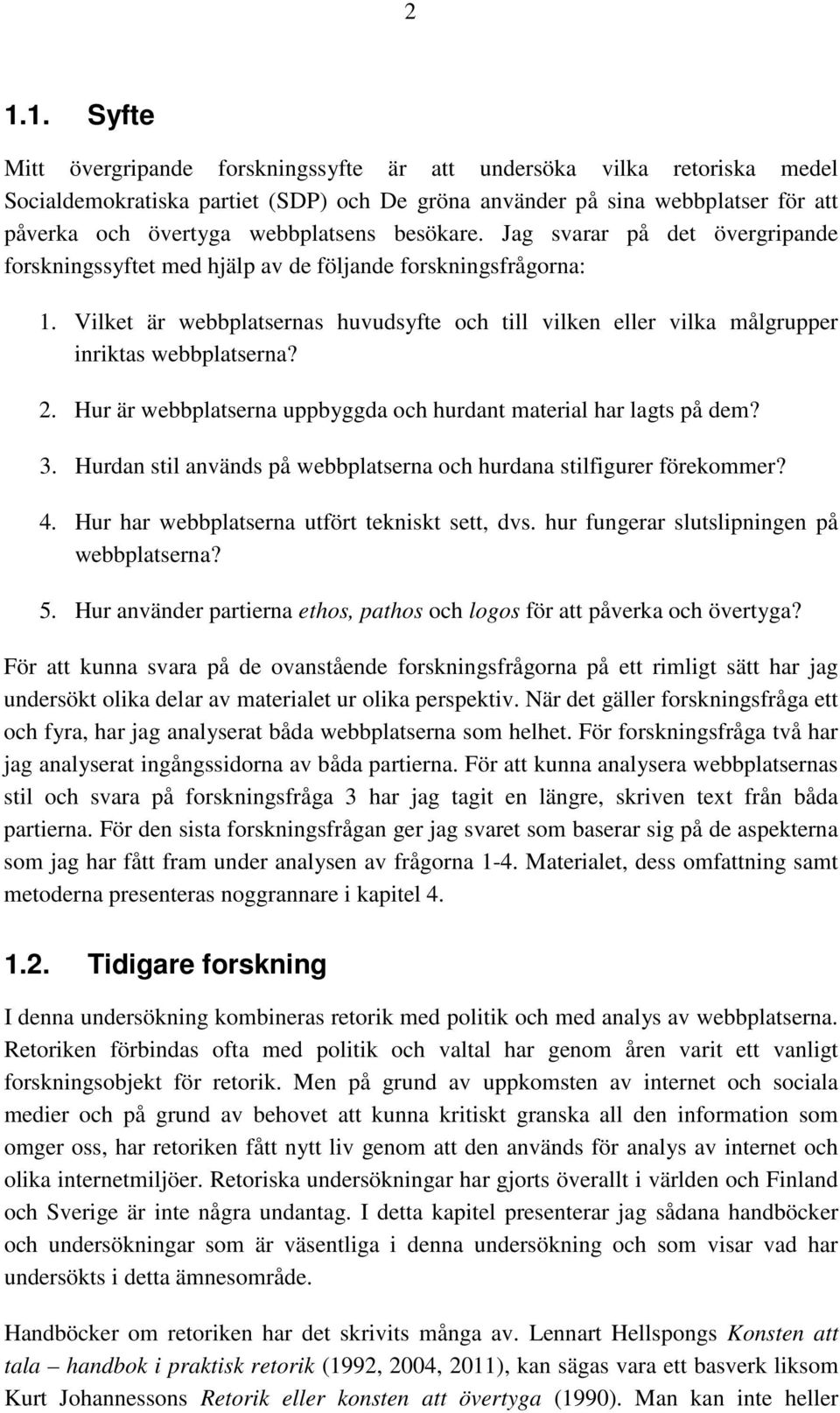 Vilket är webbplatsernas huvudsyfte och till vilken eller vilka målgrupper inriktas webbplatserna? 2. Hur är webbplatserna uppbyggda och hurdant material har lagts på dem? 3.