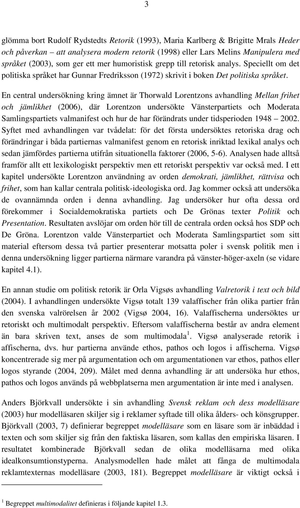 En central undersökning kring ämnet är Thorwald Lorentzons avhandling Mellan frihet och jämlikhet (2006), där Lorentzon undersökte Vänsterpartiets och Moderata Samlingspartiets valmanifest och hur de