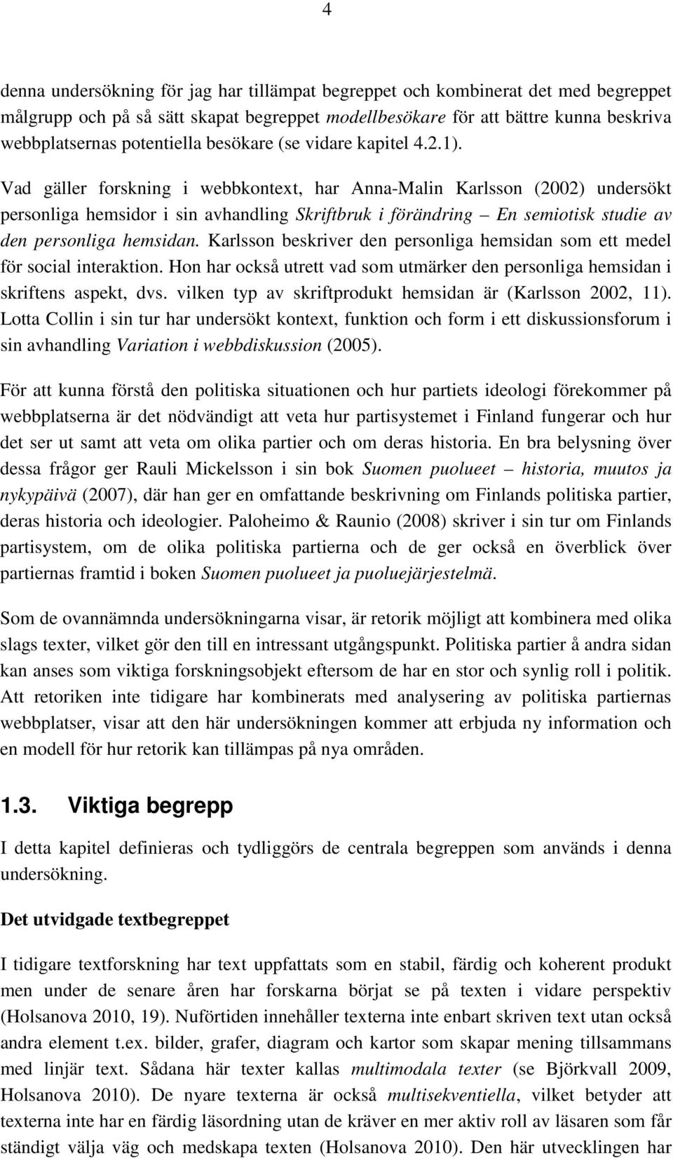 Vad gäller forskning i webbkontext, har Anna-Malin Karlsson (2002) undersökt personliga hemsidor i sin avhandling Skriftbruk i förändring En semiotisk studie av den personliga hemsidan.