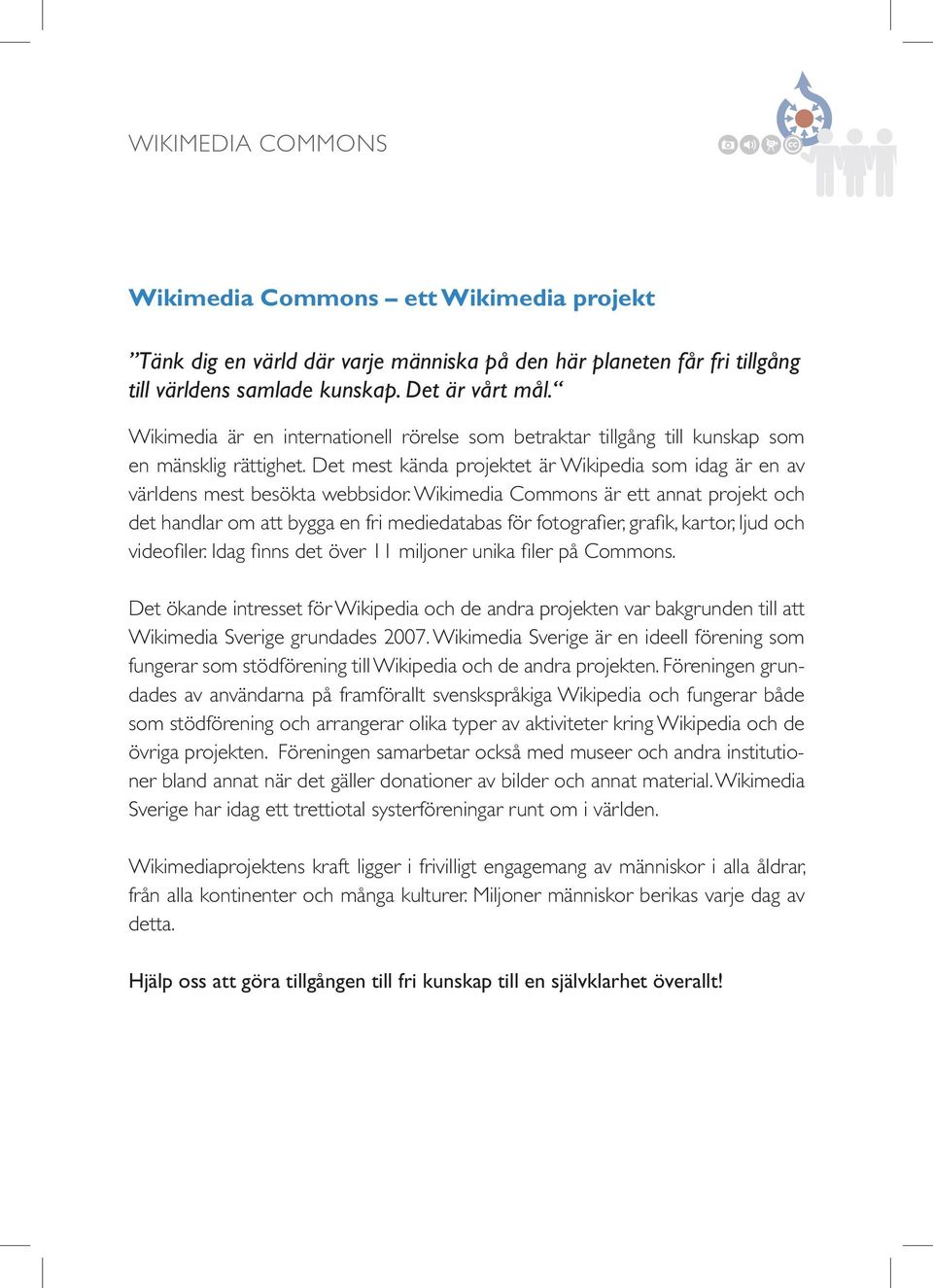 Wikimedia Commons är ett annat projekt och det handlar om att bygga en fri mediedatabas för fotografier, grafik, kartor, ljud och videofiler. Idag finns det över 11 miljoner unika filer på Commons.