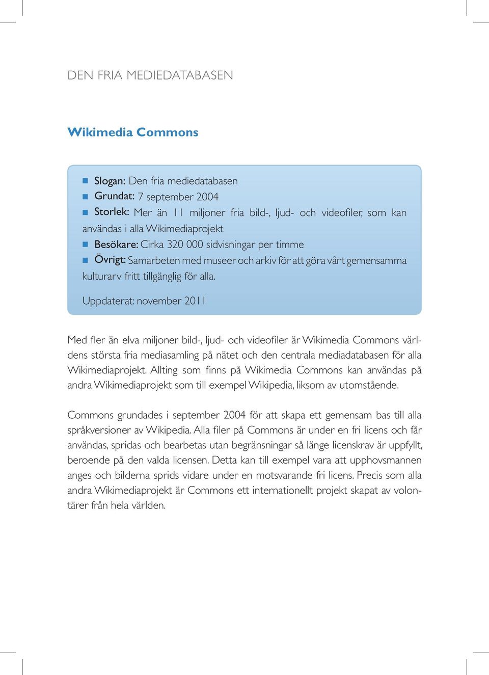 Uppdaterat: november 2011 Med fler än elva miljoner bild-, ljud- och videofiler är Wikimedia Commons världens största fria mediasamling på nätet och den centrala mediadatabasen för alla