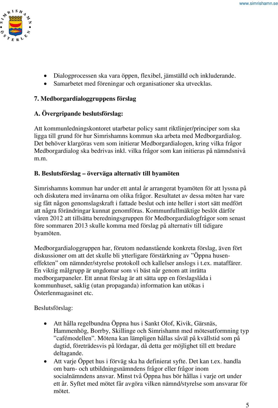 Det behöver klargöras vem som initierar Medborgardialogen, kring vilka frågor Medborgardialog ska bedrivas inkl. vilka frågor som kan initieras på nämndsnivå m.m. B.